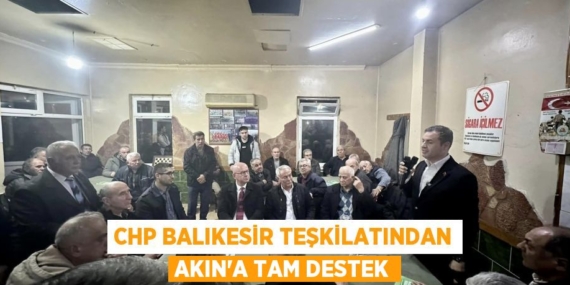 CHP BALIKESİR TEŞKİLATINDAN AKIN’A TAM DESTEK