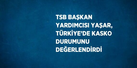 TSB BAŞKAN YARDIMCISI YAŞAR, TÜRKİYE’DE KASKO DURUMUNU DEĞERLENDİRDİ