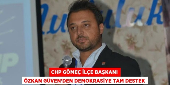 CHP GÖMEÇ İLÇE BAŞKANI ÖZKAN GÜVEN’DEN DEMOKRASİYE TAM DESTEK