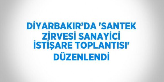 DİYARBAKIR’DA ‘SANTEK ZİRVESİ SANAYİCİ İSTİŞARE TOPLANTISI’ DÜZENLENDİ