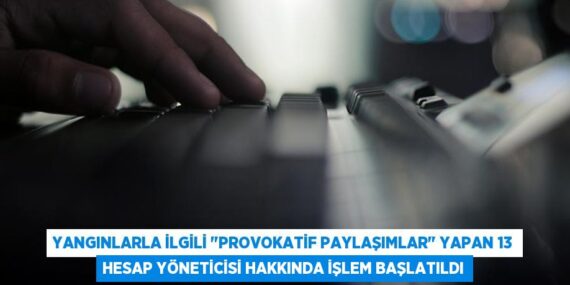 Yangınlarla ilgili "provokatif paylaşımlar" yapan 13 hesap yöneticisi hakkında işlem başlatıldı