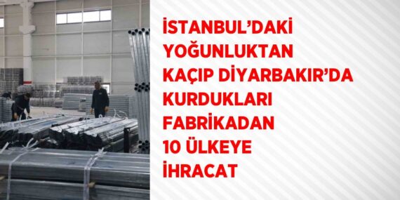 İSTANBUL’DAKİ YOĞUNLUKTAN KAÇIP DİYARBAKIR’DA KURDUKLARI FABRİKADAN 10 ÜLKEYE İHRACAT