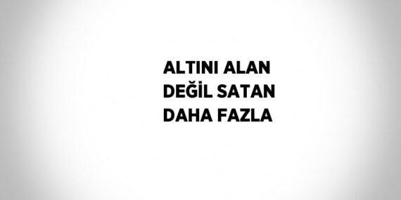 ALTINI ALAN DEĞİL SATAN DAHA FAZLA