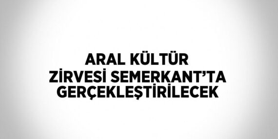 ARAL KÜLTÜR ZİRVESİ SEMERKANT’TA GERÇEKLEŞTİRİLECEK