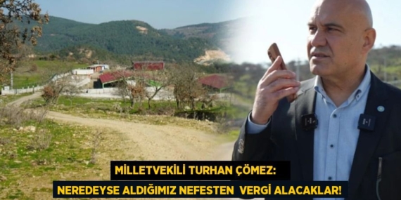 Milletvekili Turhan Çömez:    NEREDEYSE ALDIĞIMIZ NEFESTEN  VERGİ ALACAKLAR!