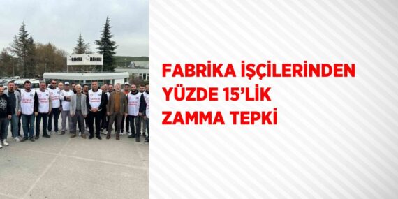 FABRİKA İŞÇİLERİNDEN YÜZDE 15’LİK ZAMMA TEPKİ
