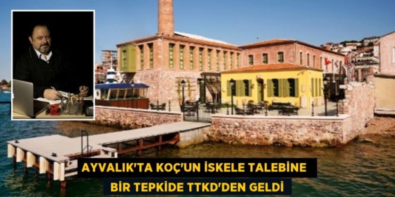 AYVALIK’TA KOÇ’UN İSKELE TALEBİNE   BİR TEPKİDE TTKD’DEN GELDİ