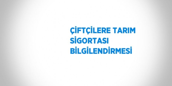 ÇİFTÇİLERE TARIM SİGORTASI BİLGİLENDİRMESİ