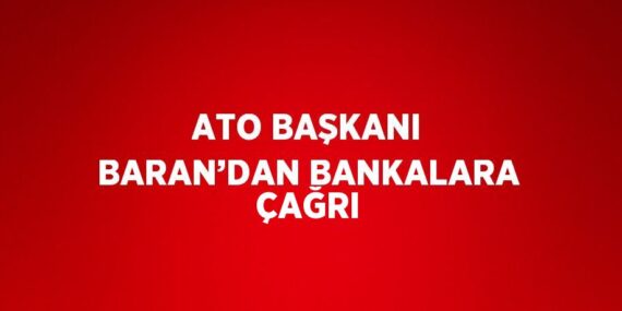 ATO BAŞKANI BARAN’DAN BANKALARA ÇAĞRI