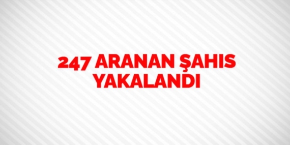 247 ARANAN ŞAHIS YAKALANDI