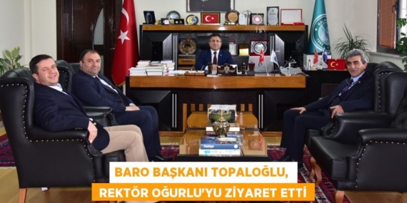 BARO BAŞKANI TOPALOĞLU,   REKTÖR OĞURLU’YU ZİYARET ETTİ