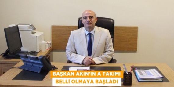 BAŞKAN AKIN’IN A TAKIMI  BELLİ OLMAYA BAŞLADI