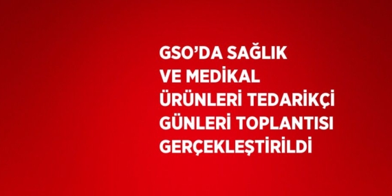 GSO’DA SAĞLIK VE MEDİKAL ÜRÜNLERİ TEDARİKÇİ GÜNLERİ TOPLANTISI GERÇEKLEŞTİRİLDİ