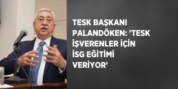 TESK BAŞKANI PALANDÖKEN: ‘TESK İŞVERENLER İÇİN İSG EĞİTİMİ VERİYOR’
