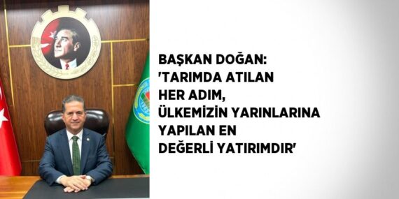 BAŞKAN DOĞAN: ‘TARIMDA ATILAN HER ADIM, ÜLKEMİZİN YARINLARINA YAPILAN EN DEĞERLİ YATIRIMDIR’