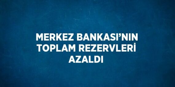 MERKEZ BANKASI’NIN TOPLAM REZERVLERİ AZALDI