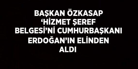 BAŞKAN ÖZKASAP ‘HİZMET ŞEREF BELGESİ’Nİ CUMHURBAŞKANI ERDOĞAN’IN ELİNDEN ALDI