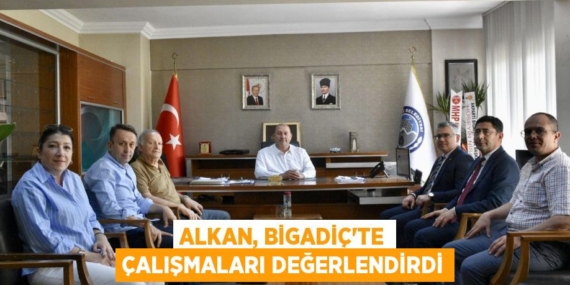 ALKAN, BİGADİÇ’TE ÇALIŞMALARI DEĞERLENDİRDİ