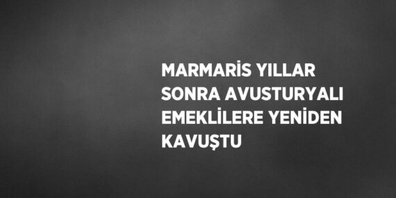 MARMARİS YILLAR SONRA AVUSTURYALI EMEKLİLERE YENİDEN KAVUŞTU