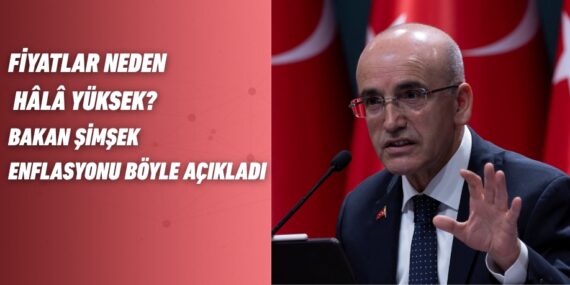 FİYATLAR NEDEN HÂLÂ YÜKSEK? BAKAN ŞİMŞEK ENFLASYONU BÖYLE AÇIKLADI