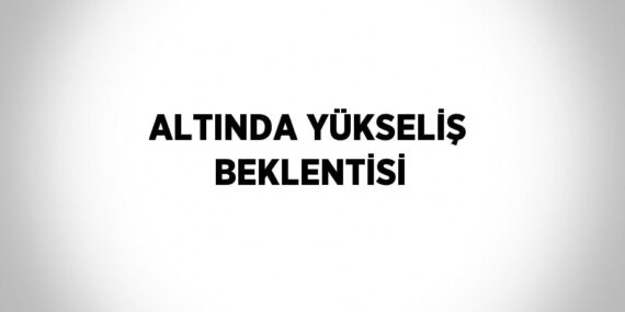 ALTINDA YÜKSELİŞ BEKLENTİSİ
