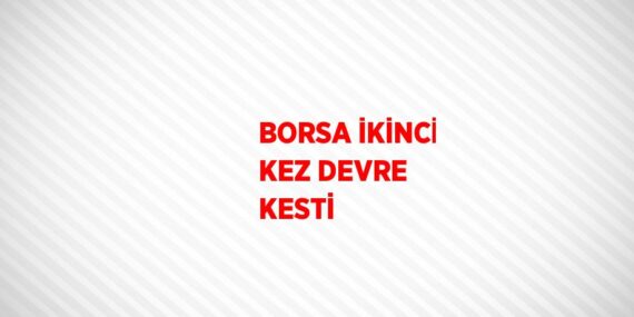 BORSA İKİNCİ KEZ DEVRE KESTİ