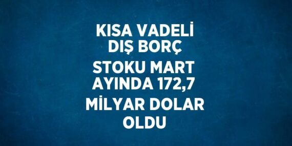 KISA VADELİ DIŞ BORÇ STOKU MART AYINDA 172,7 MİLYAR DOLAR OLDU