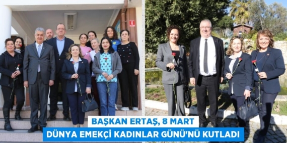 BAŞKAN ERTAŞ, 8 MART DÜNYA EMEKÇİ KADINLAR GÜNÜ’NÜ KUTLADI