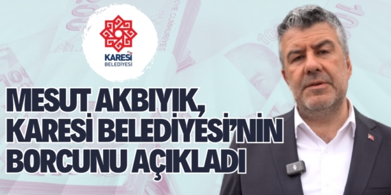 MESUT AKBIYIK, KARESİ BELEDİYESİ’NİN BORCUNU AÇIKLADI