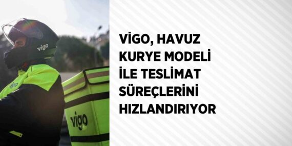 VİGO, HAVUZ KURYE MODELİ İLE TESLİMAT SÜREÇLERİNİ HIZLANDIRIYOR
