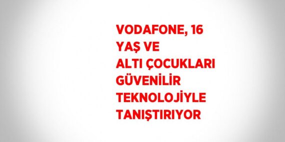 VODAFONE, 16 YAŞ VE ALTI ÇOCUKLARI GÜVENİLİR TEKNOLOJİYLE TANIŞTIRIYOR