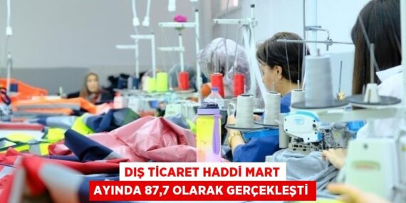 DIŞ TİCARET HADDİ MART AYINDA 87,7 OLARAK GERÇEKLEŞTİ