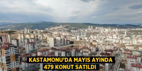 KASTAMONU’DA MAYIS AYINDA 479 KONUT SATILDI