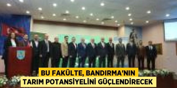 BU FAKÜLTE, BANDIRMA’NIN TARIM POTANSİYELİNİ GÜÇLENDİRECEK