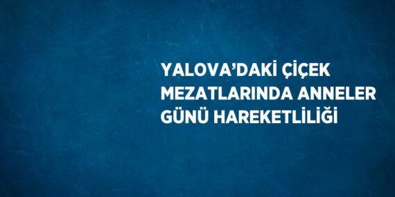 YALOVA’DAKİ ÇİÇEK MEZATLARINDA ANNELER GÜNÜ HAREKETLİLİĞİ