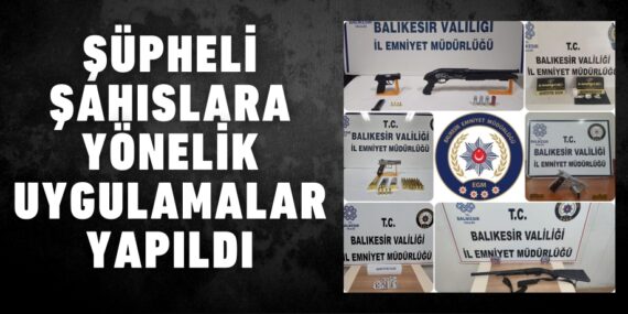ŞÜPHELİ ŞAHISLARA YÖNELİK UYGULAMALAR YAPILDI