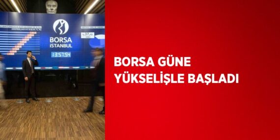 BORSA GÜNE YÜKSELİŞLE BAŞLADI