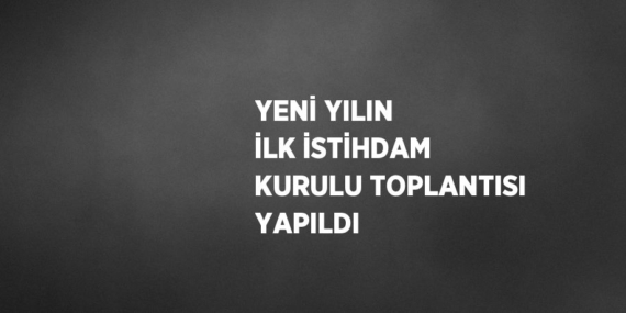 YENİ YILIN İLK İSTİHDAM KURULU TOPLANTISI YAPILDI
