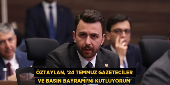 ÖZTAYLAN, “24 TEMMUZ GAZETECİLER  VE BASIN BAYRAMI’NI KUTLUYORUM”