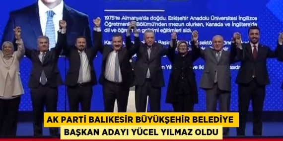 AK PARTİ BALIKESİR BÜYÜKŞEHİR BELEDİYE BAŞKAN ADAYI YÜCEL YILMAZ OLDU