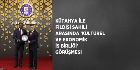 KÜTAHYA İLE FİLDİŞİ SAHİLİ ARASINDA ’KÜLTÜREL VE EKONOMİK İŞ BİRLİĞİ’ GÖRÜŞMESİ
