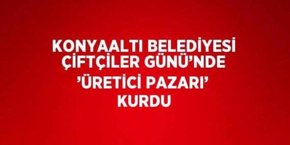KONYAALTI BELEDİYESİ ÇİFTÇİLER GÜNÜ’NDE ’ÜRETİCİ PAZARI’ KURDU