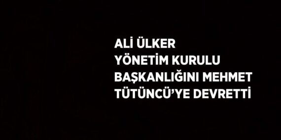 ALİ ÜLKER YÖNETİM KURULU BAŞKANLIĞINI MEHMET TÜTÜNCÜ’YE DEVRETTİ