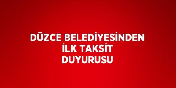 DÜZCE BELEDİYESİNDEN İLK TAKSİT DUYURUSU