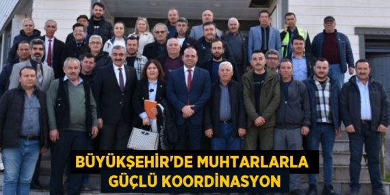 BÜYÜKŞEHİR’DE MUHTARLARLA   GÜÇLÜ KOORDİNASYON