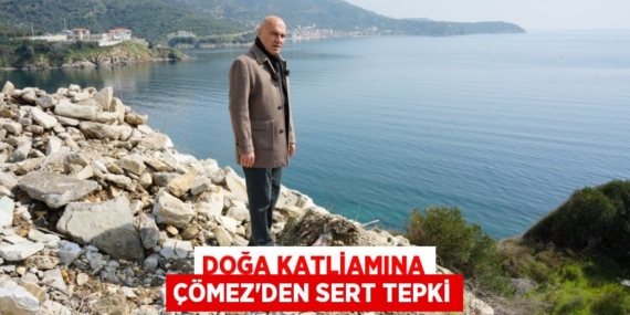 DOĞA KATLİAMINA ÇÖMEZ’DEN SERT TEPKİ