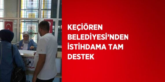 KEÇİÖREN BELEDİYESİ’NDEN İSTİHDAMA TAM DESTEK