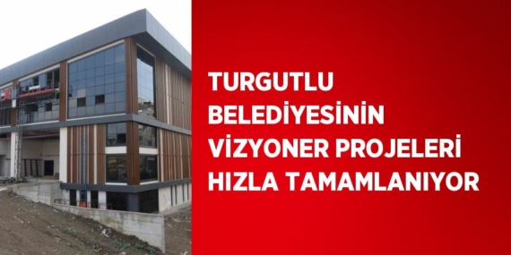 TURGUTLU BELEDİYESİNİN VİZYONER PROJELERİ HIZLA TAMAMLANIYOR