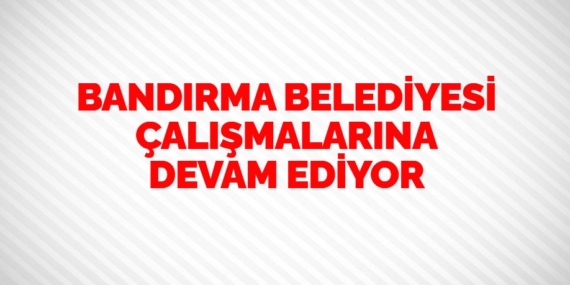 BANDIRMA BELEDİYESİ  ÇALIŞMALARINA DEVAM EDİYOR