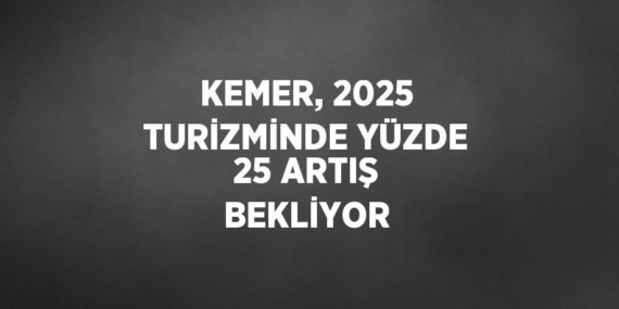 KEMER, 2025 TURİZMİNDE YÜZDE 25 ARTIŞ BEKLİYOR